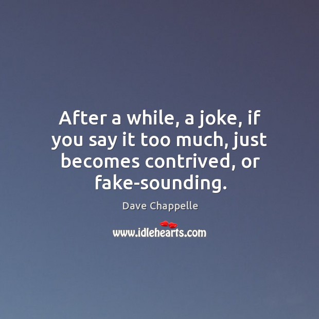 After a while, a joke, if you say it too much, just becomes contrived, or fake-sounding. Dave Chappelle Picture Quote