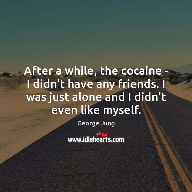After a while, the cocaine – I didn’t have any friends. I George Jung Picture Quote