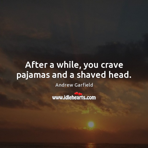 After a while, you crave pajamas and a shaved head. Andrew Garfield Picture Quote