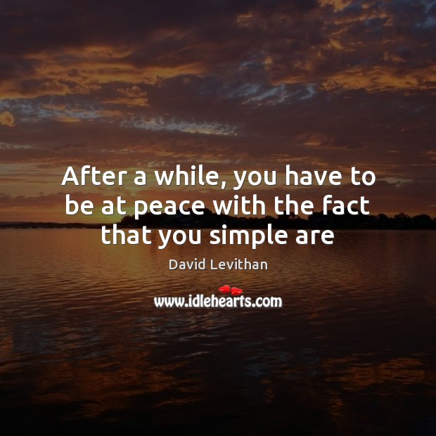 After a while, you have to be at peace with the fact that you simple are David Levithan Picture Quote
