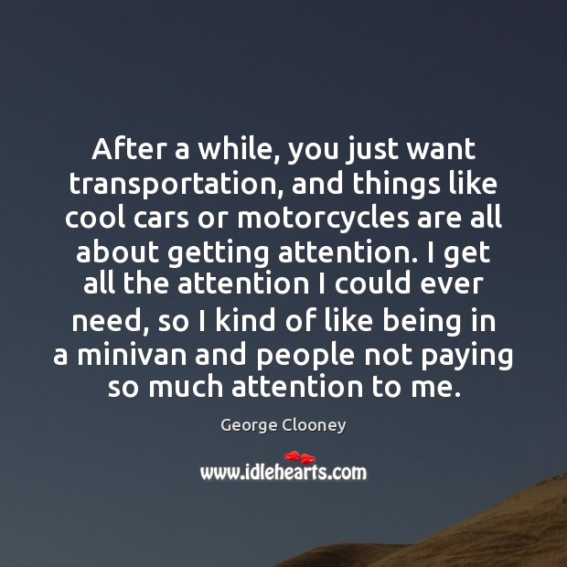 After a while, you just want transportation, and things like cool cars George Clooney Picture Quote