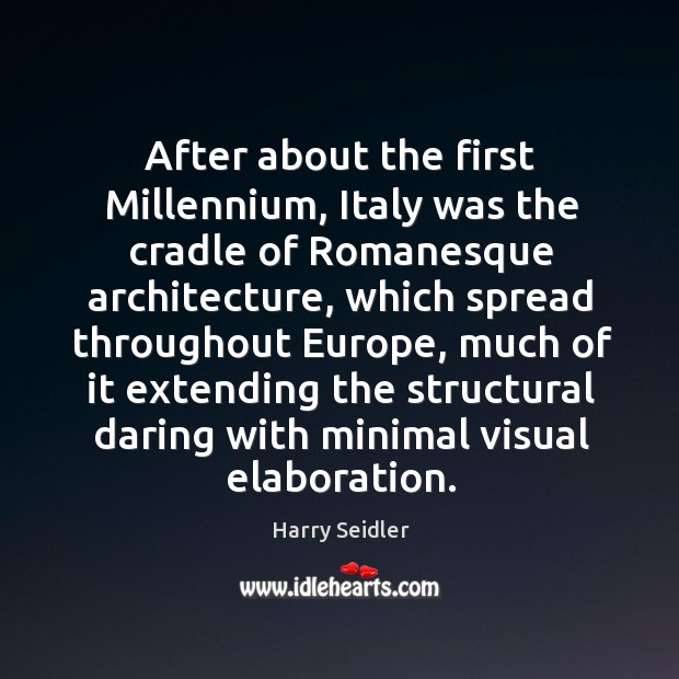 After about the first millennium, italy was the cradle of romanesque architecture Harry Seidler Picture Quote