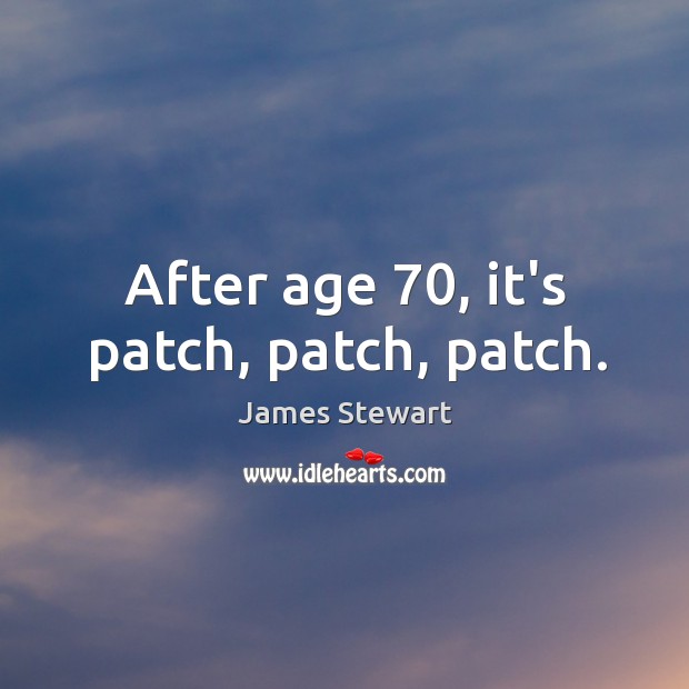 After age 70, it’s patch, patch, patch. James Stewart Picture Quote