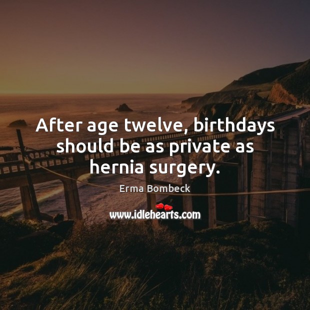 After age twelve, birthdays should be as private as hernia surgery. Erma Bombeck Picture Quote