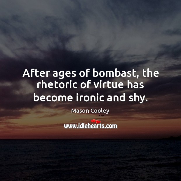 After ages of bombast, the rhetoric of virtue has become ironic and shy. Mason Cooley Picture Quote