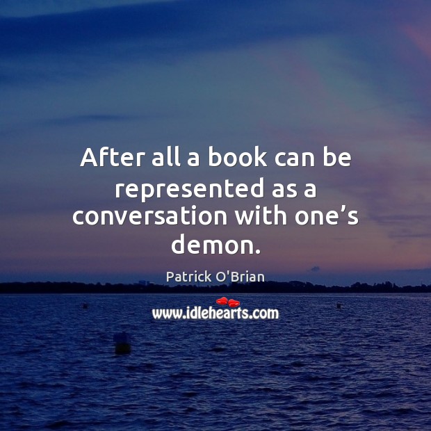 After all a book can be represented as a conversation with one’s demon. Patrick O’Brian Picture Quote