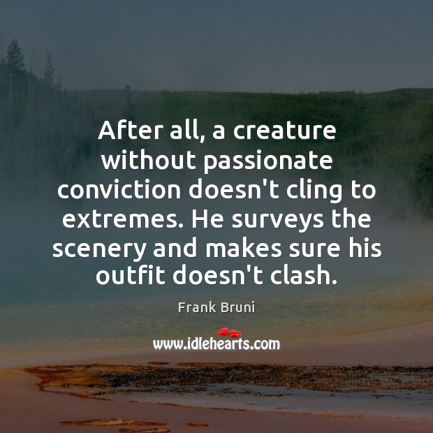 After all, a creature without passionate conviction doesn’t cling to extremes. He Frank Bruni Picture Quote