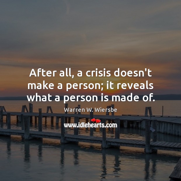 After all, a crisis doesn’t make a person; it reveals what a person is made of. Warren W. Wiersbe Picture Quote