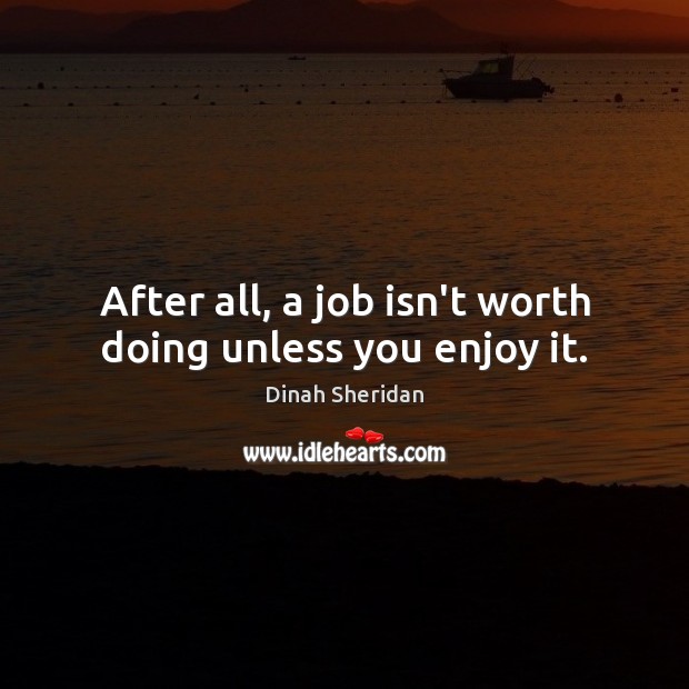 After all, a job isn’t worth doing unless you enjoy it. Dinah Sheridan Picture Quote
