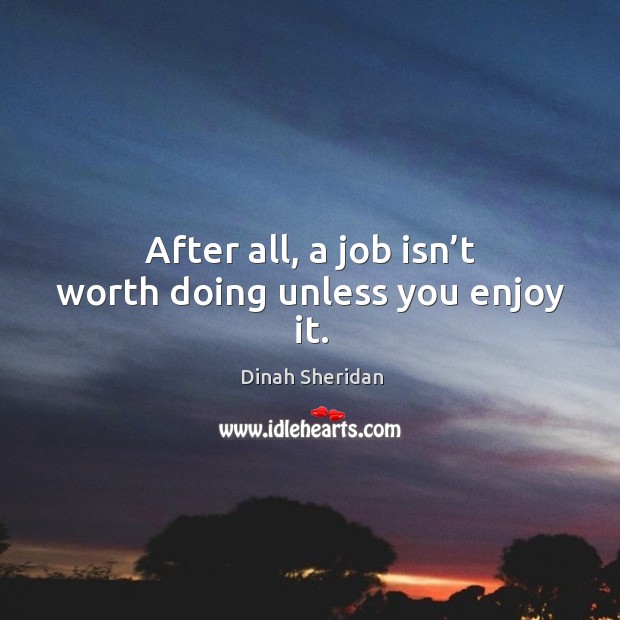 After all, a job isn’t worth doing unless you enjoy it. Dinah Sheridan Picture Quote
