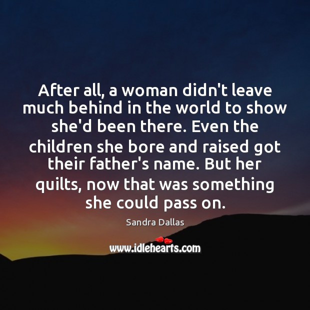After all, a woman didn’t leave much behind in the world to Sandra Dallas Picture Quote