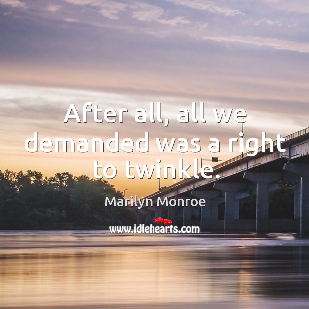 After all, all we demanded was a right to twinkle. Marilyn Monroe Picture Quote