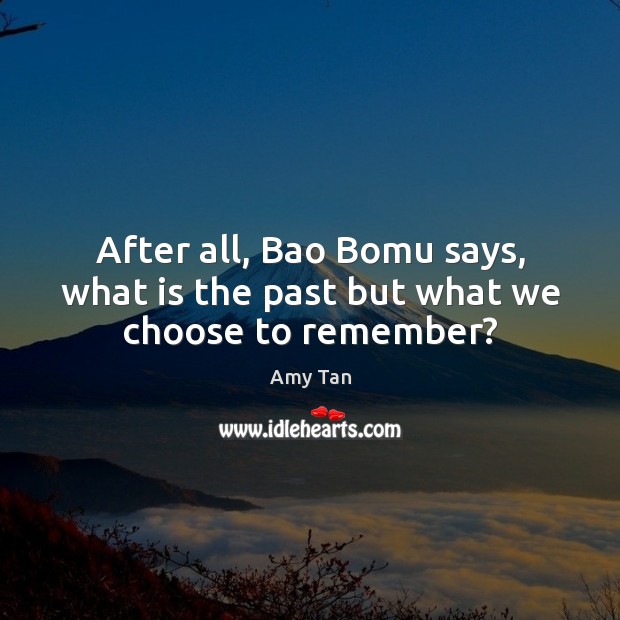 After all, Bao Bomu says, what is the past but what we choose to remember? Amy Tan Picture Quote