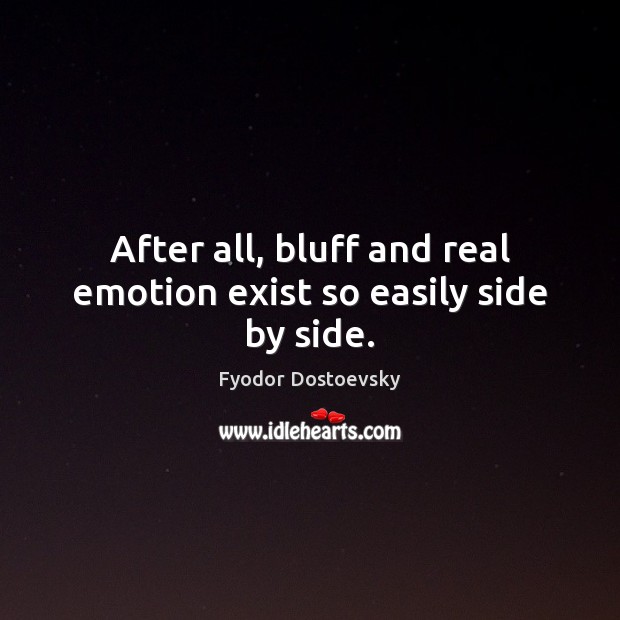 After all, bluff and real emotion exist so easily side by side. Fyodor Dostoevsky Picture Quote