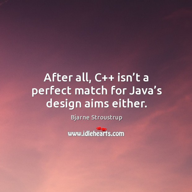 After all, c++ isn’t a perfect match for java’s design aims either. Bjarne Stroustrup Picture Quote