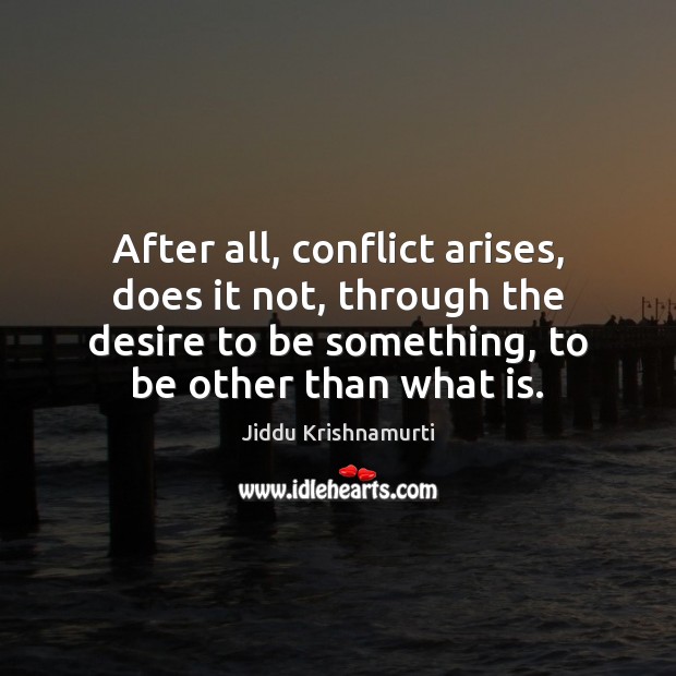 After all, conflict arises, does it not, through the desire to be Jiddu Krishnamurti Picture Quote