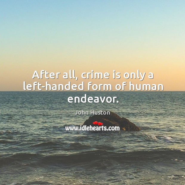After all, crime is only a left-handed form of human endeavor. John Huston Picture Quote