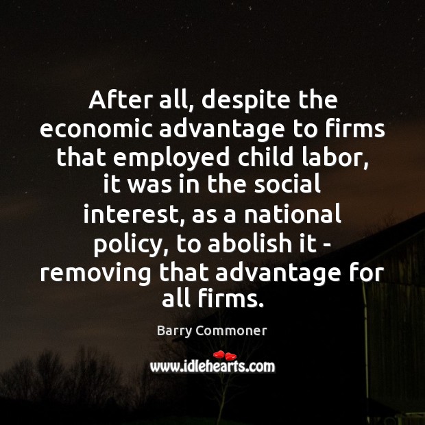After all, despite the economic advantage to firms that employed child labor, Barry Commoner Picture Quote