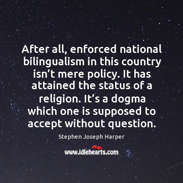 After all, enforced national bilingualism in this country isn’t mere policy. Stephen Joseph Harper Picture Quote