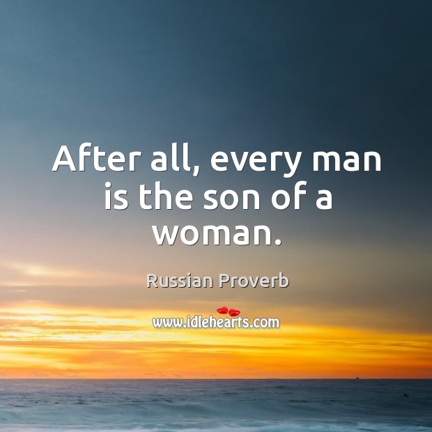 After all, every man is the son of a woman. Russian Proverbs Image