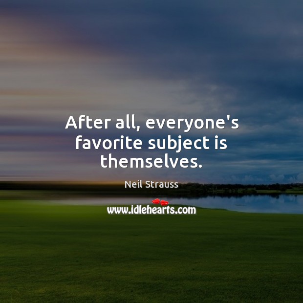 After all, everyone’s favorite subject is themselves. Neil Strauss Picture Quote