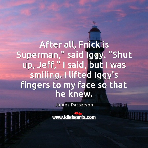 After all, Fnick is Superman,” said Iggy. “Shut up, Jeff,” I said, James Patterson Picture Quote