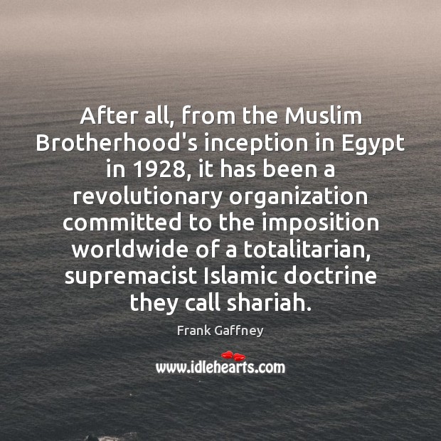 After all, from the Muslim Brotherhood’s inception in Egypt in 1928, it has Frank Gaffney Picture Quote
