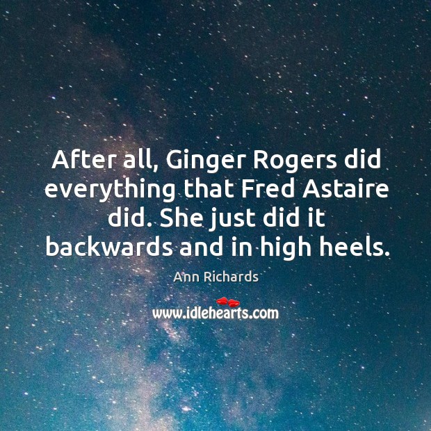 After all, Ginger Rogers did everything that Fred Astaire did. She just Ann Richards Picture Quote