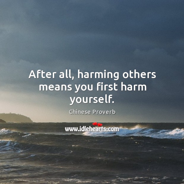 After all, harming others means you first harm yourself. Image
