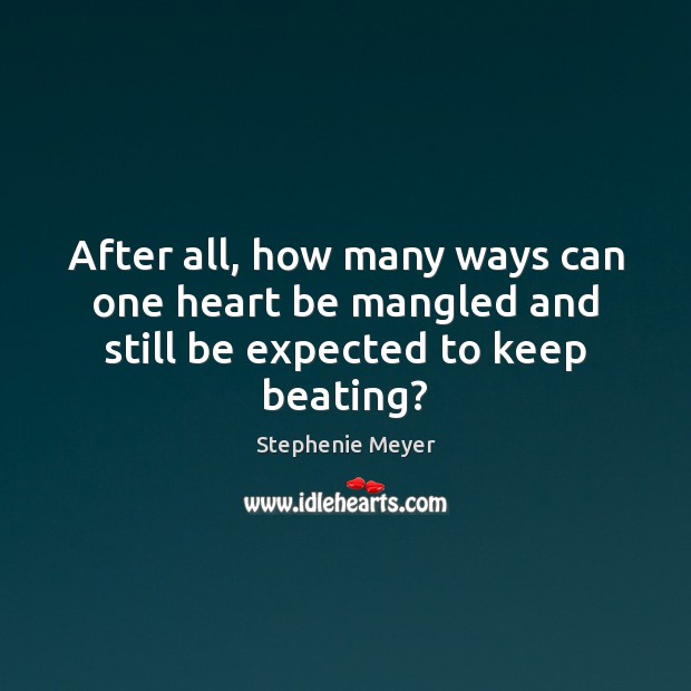 After all, how many ways can one heart be mangled and still be expected to keep beating? Stephenie Meyer Picture Quote
