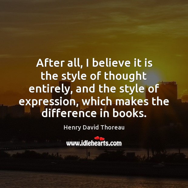 After all, I believe it is the style of thought entirely, and Henry David Thoreau Picture Quote