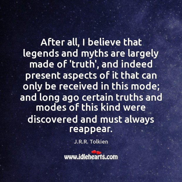 After all, I believe that legends and myths are largely made of J.R.R. Tolkien Picture Quote