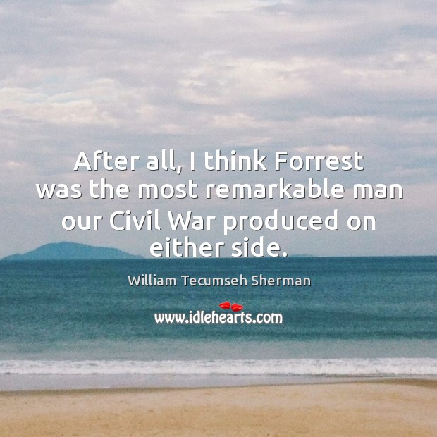 After all, I think Forrest was the most remarkable man our Civil William Tecumseh Sherman Picture Quote