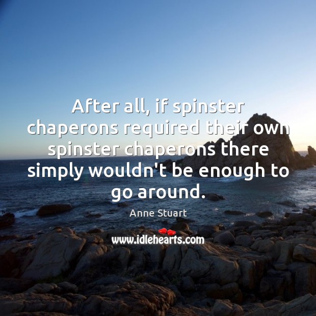 After all, if spinster chaperons required their own spinster chaperons there simply Anne Stuart Picture Quote