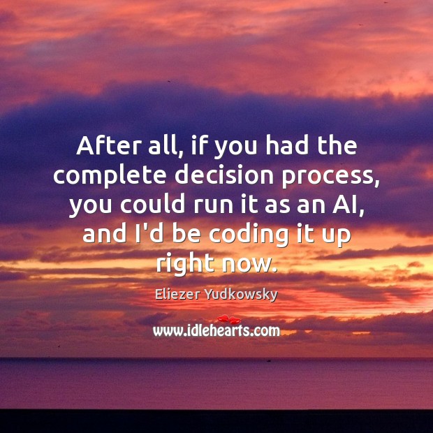 After all, if you had the complete decision process, you could run Eliezer Yudkowsky Picture Quote