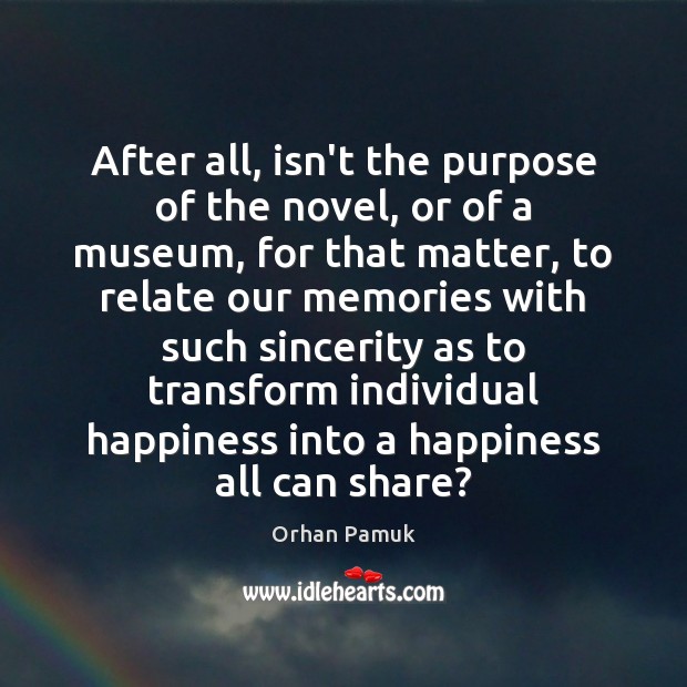 After all, isn’t the purpose of the novel, or of a museum, Orhan Pamuk Picture Quote