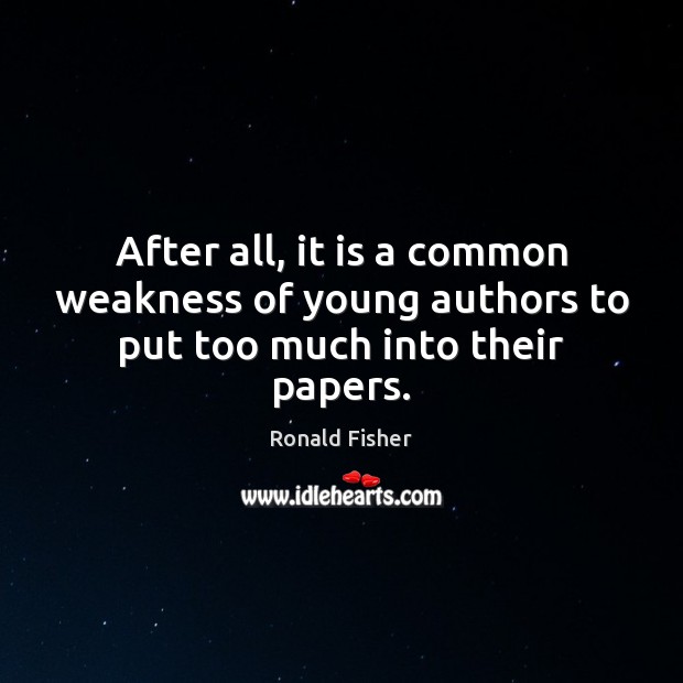 After all, it is a common weakness of young authors to put too much into their papers. Ronald Fisher Picture Quote