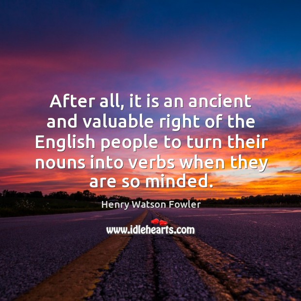 After all, it is an ancient and valuable right of the English Henry Watson Fowler Picture Quote