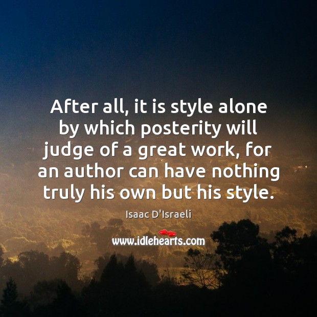 After all, it is style alone by which posterity will judge of Isaac D’Israeli Picture Quote