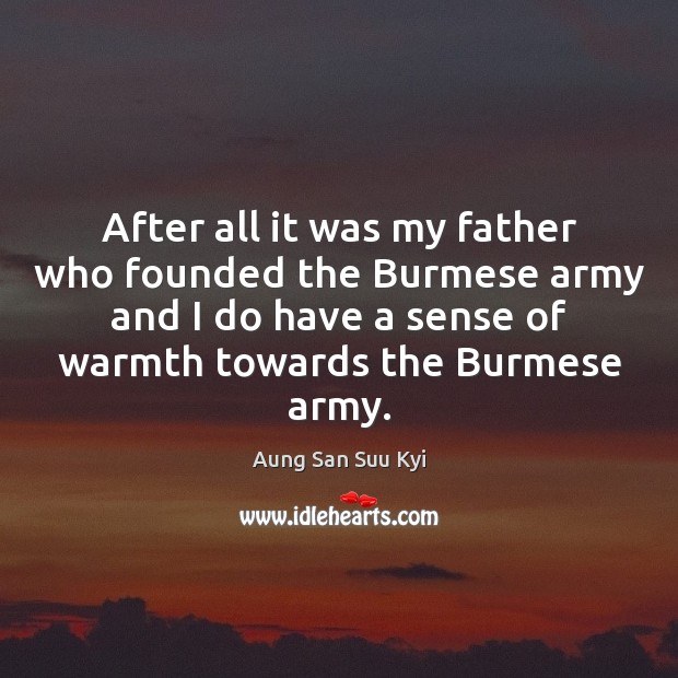 After all it was my father who founded the Burmese army and Aung San Suu Kyi Picture Quote
