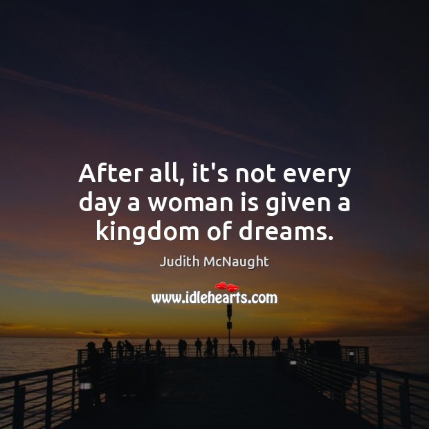 After all, it’s not every day a woman is given a kingdom of dreams. Judith McNaught Picture Quote