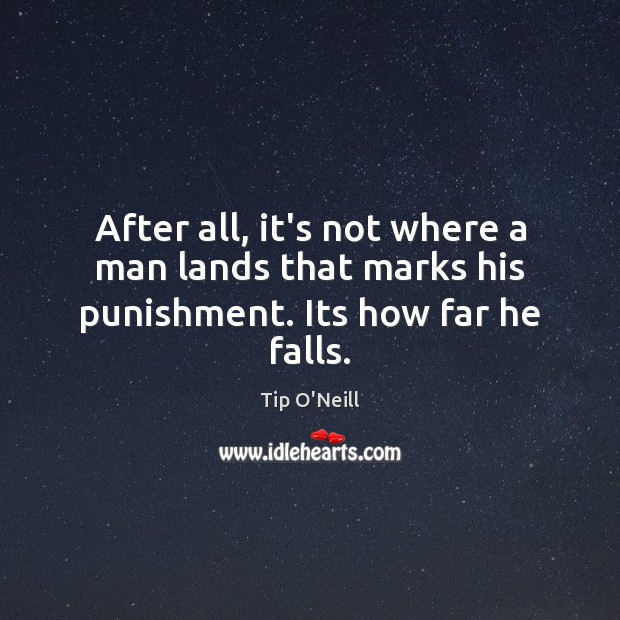 After all, it’s not where a man lands that marks his punishment. Its how far he falls. Image