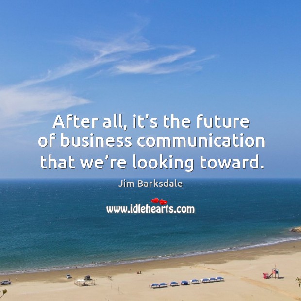 After all, it’s the future of business communication that we’re looking toward. Jim Barksdale Picture Quote