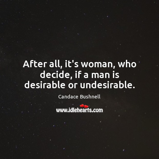 After all, it’s woman, who decide, if a man is desirable or undesirable. Candace Bushnell Picture Quote