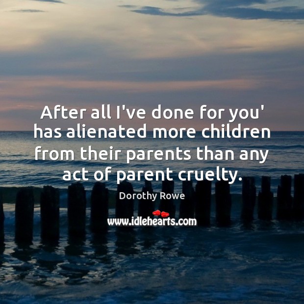 After all I’ve done for you’ has alienated more children from their Dorothy Rowe Picture Quote