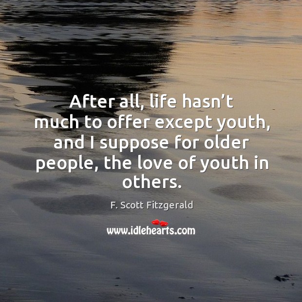After all, life hasn’t much to offer except youth, and I suppose for older people F. Scott Fitzgerald Picture Quote