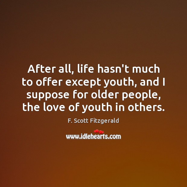 After all, life hasn’t much to offer except youth, and I suppose F. Scott Fitzgerald Picture Quote