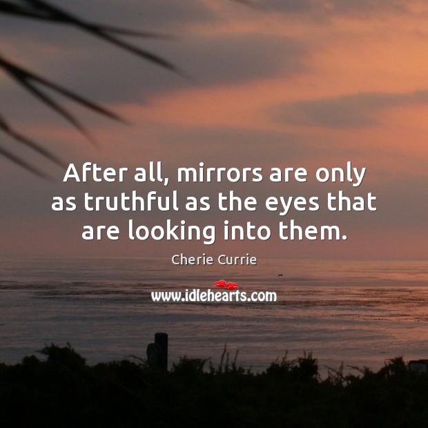 After all, mirrors are only as truthful as the eyes that are looking into them. Cherie Currie Picture Quote