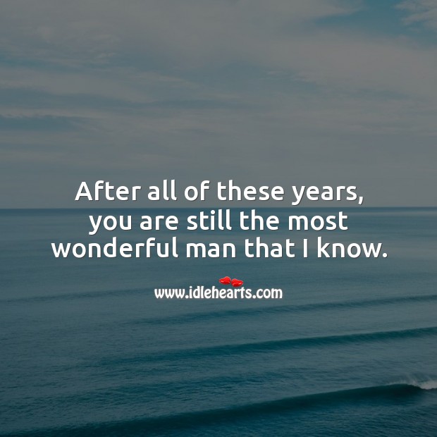 After all of these years, you are still the most wonderful man that I know. Image