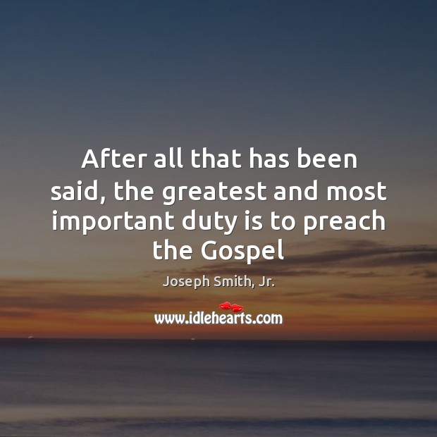 After all that has been said, the greatest and most important duty is to preach the Gospel Image